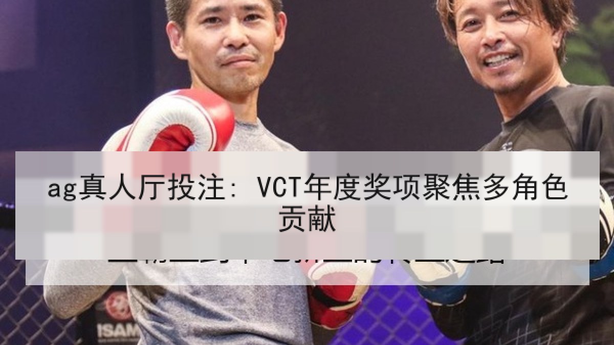 ag真人厅投注: VCT年度奖项聚焦多角色贡献