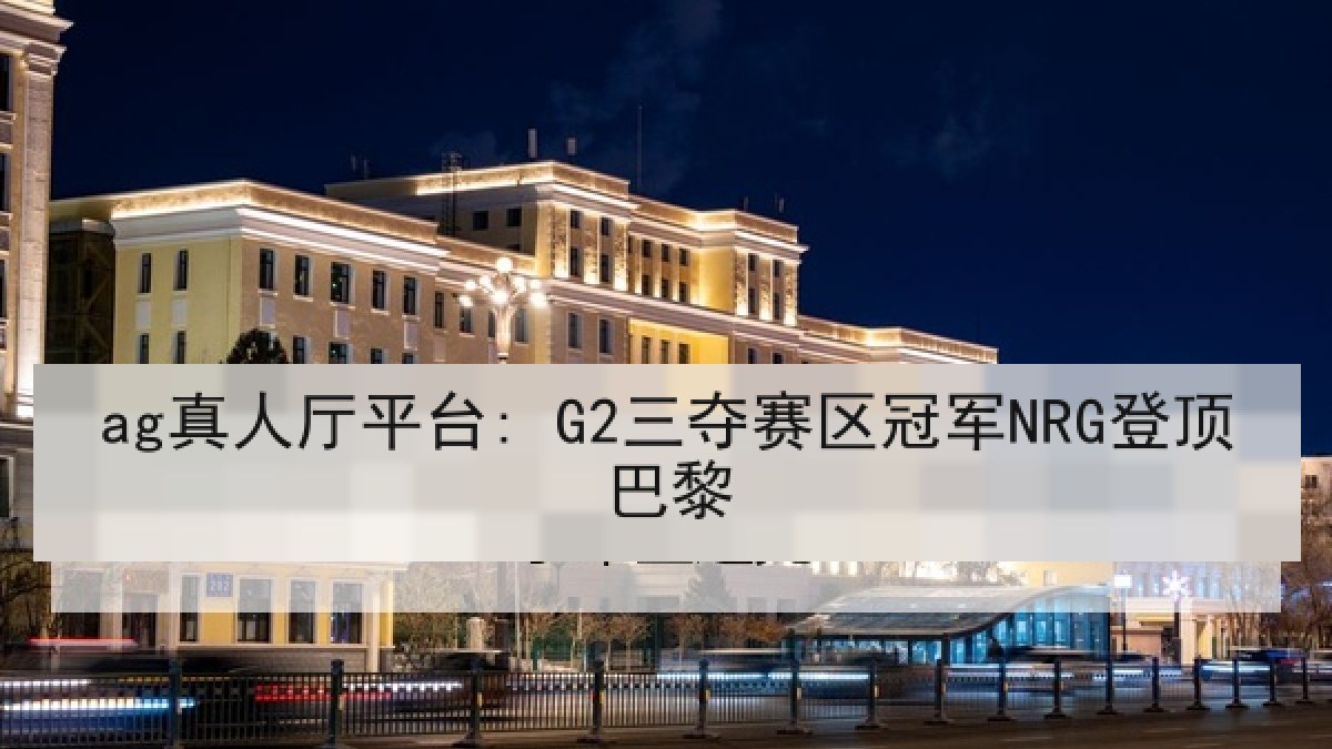 ag真人厅平台: G2三夺赛区冠军NRG登顶巴黎