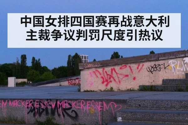 中国女排四国赛再战意大利主裁争议判罚尺度引热议