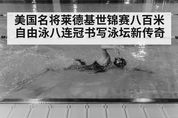 美国名将莱德基世锦赛八百米自由泳八连冠书写泳坛新传奇
