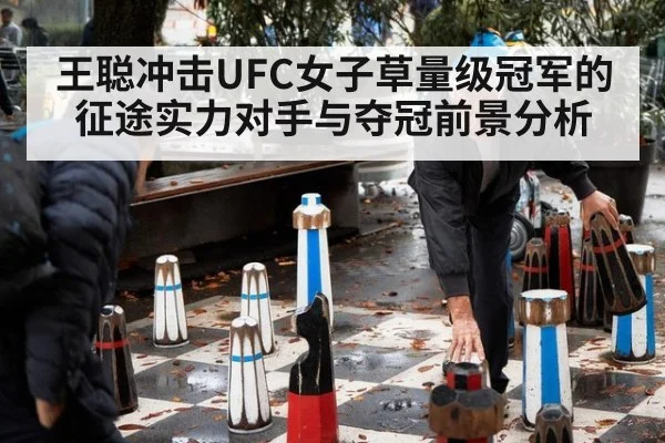 王聪冲击UFC女子草量级冠军的征途实力对手与夺冠前景分析