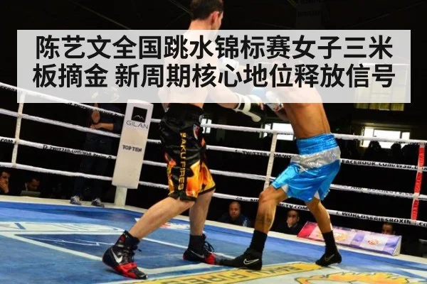 陈艺文全国跳水锦标赛女子三米板摘金 新周期核心地位释放信号